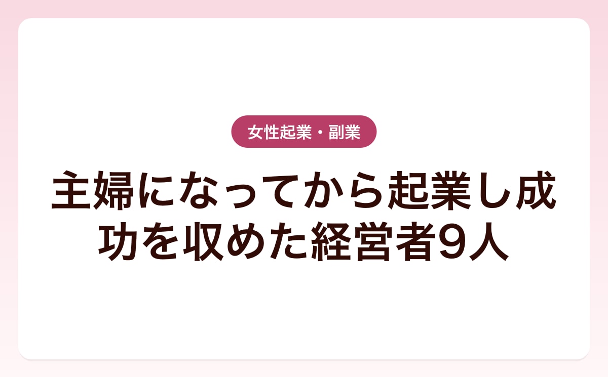 主婦になってから起業し成功を収めた経営者9人