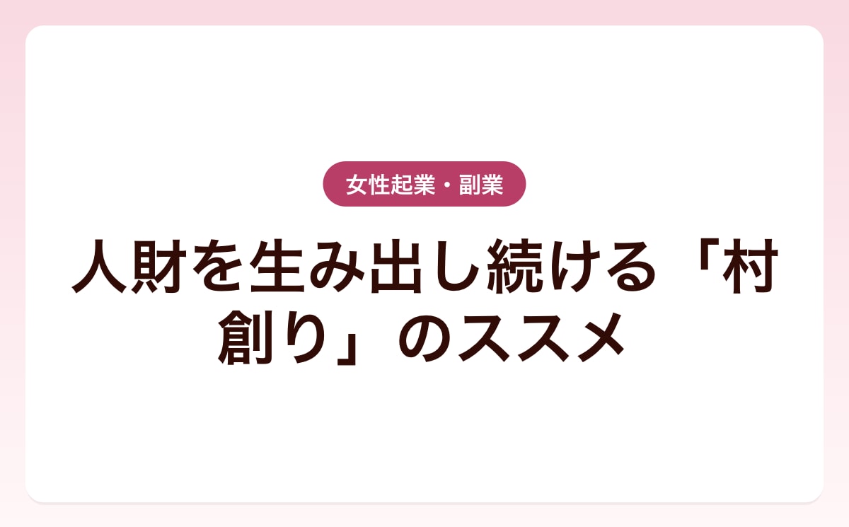 人財を生み出し続ける「村創り」のススメ