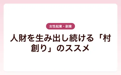 人財を生み出し続ける「村創り」のススメ