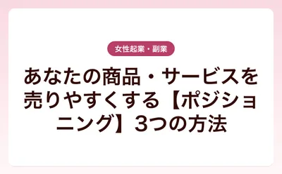 あなたの商品・サービスを売りやすくする【ポジショニング】3つの方法