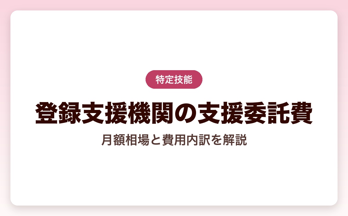 登録支援機関の支援委託費とは？月額相場・費用内訳を解説【2026年版】