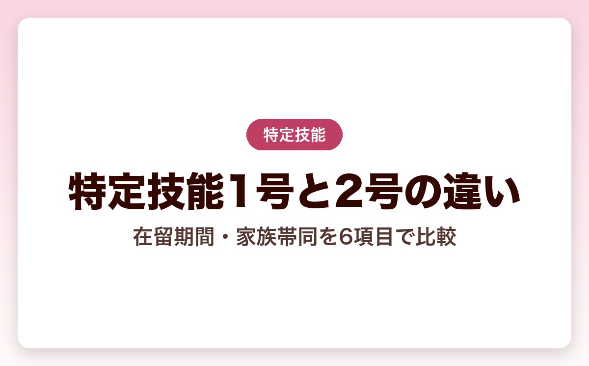 特定技能1号と2号の違いとは？在留期間・家族帯同・永住権を6項目で徹底比較